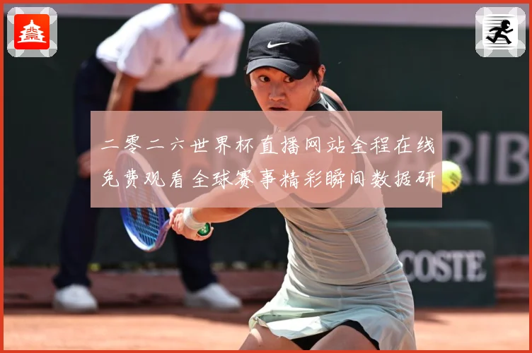 二零二六世界杯直播网站全程在线免费观看全球赛事精彩瞬间数据研判-深度解析