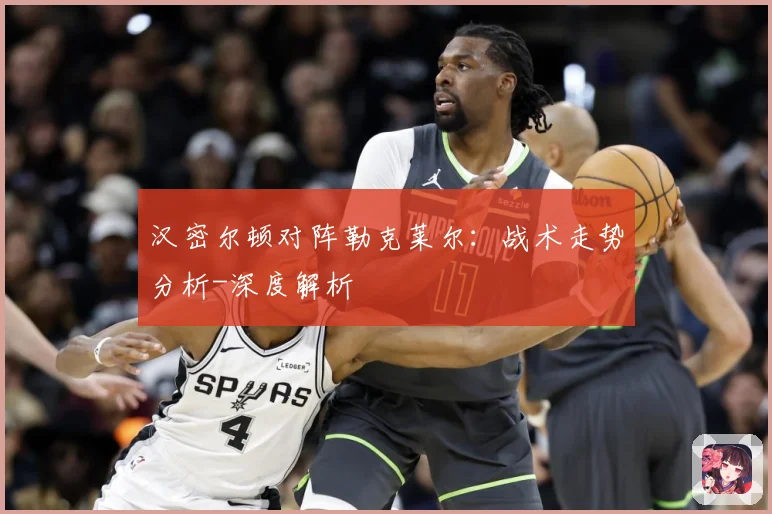 汉密尔顿对阵勒克莱尔：战术走势分析-深度解析