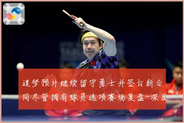 追梦预计继续留守勇士并签订新合同尽管拥有球员选项赛场复盘-深度解析