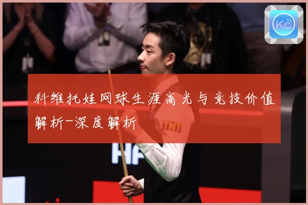 科维托娃网球生涯高光与竞技价值解析-深度解析