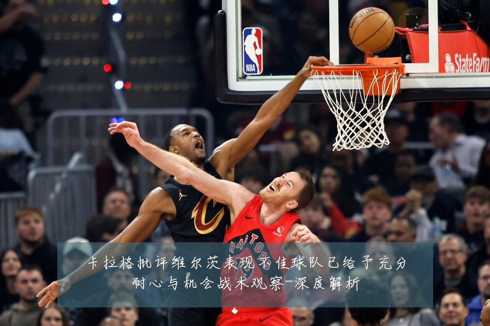 卡拉格批评维尔茨表现不佳球队已给予充分耐心与机会战术观察-深度解析