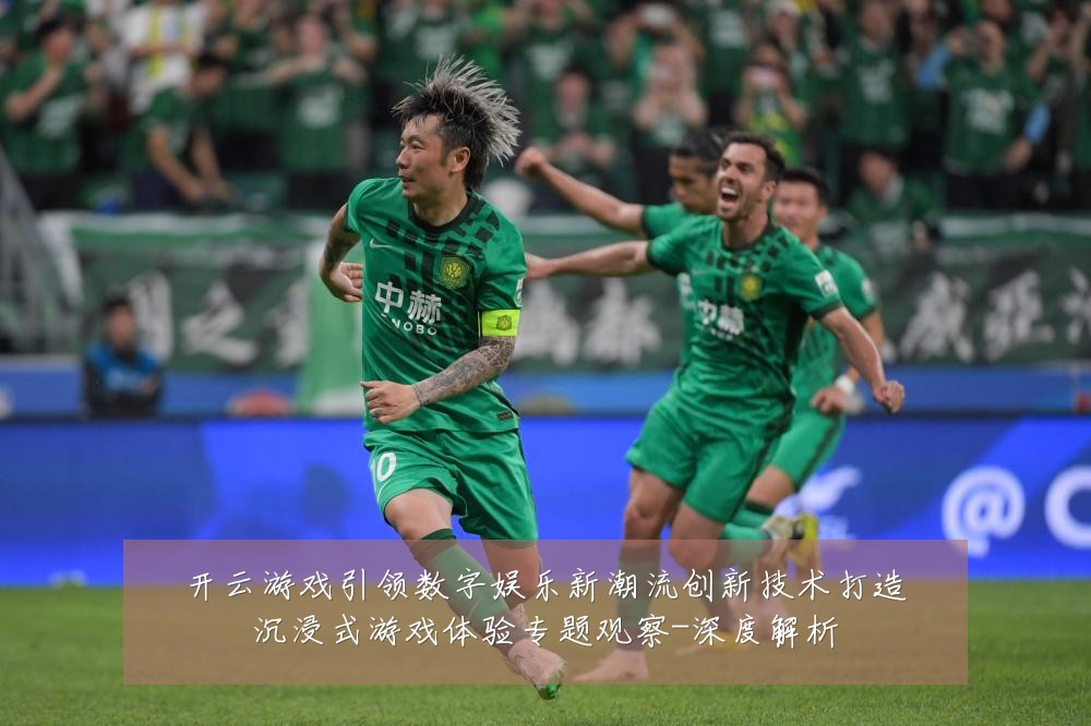 开云游戏引领数字娱乐新潮流创新技术打造沉浸式游戏体验专题观察-深度解析