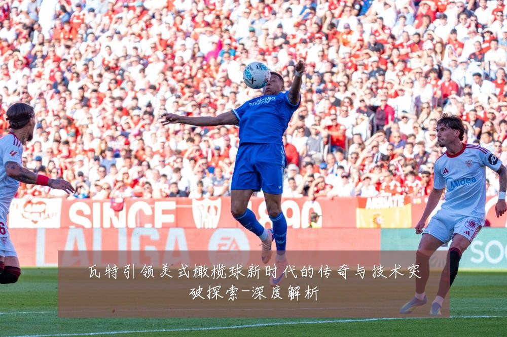 瓦特引领美式橄榄球新时代的传奇与技术突破探索-深度解析