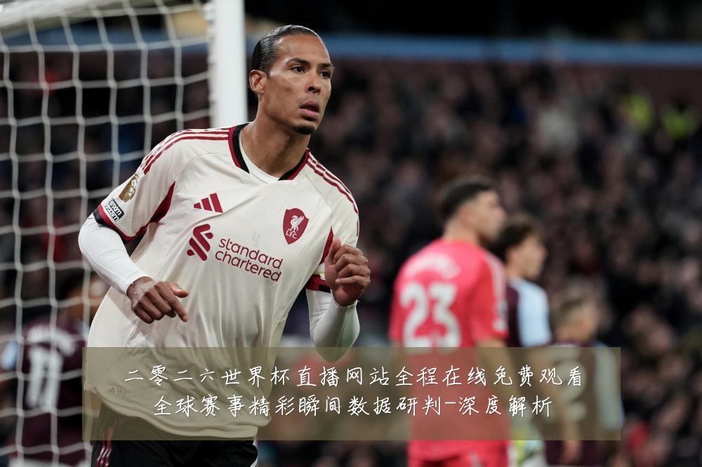 二零二六世界杯直播网站全程在线免费观看全球赛事精彩瞬间数据研判-深度解析